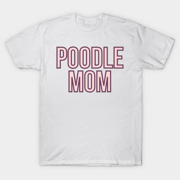 Poodle Mom - Dog Quotes T-Shirt by BloomingDiaries